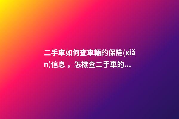 二手車如何查車輛的保險(xiǎn)信息，怎樣查二手車的保險(xiǎn)